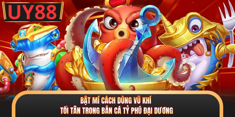 Bắn Cá Tỷ Phú Đại Dương - Đại Tiệc Săn Thưởng Tại UY88 7 Bật mí cách dùng vũ khí tối tân trong bắn cá Tỷ Phú Đại Dương
