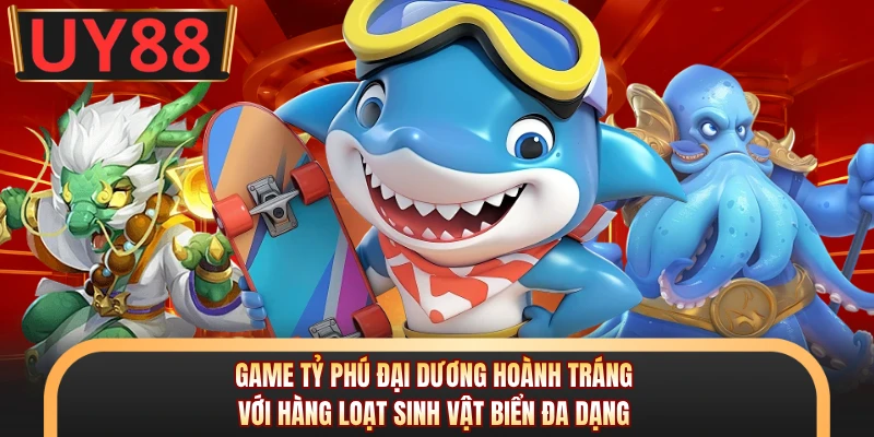 Bắn Cá Tỷ Phú Đại Dương - Đại Tiệc Săn Thưởng Tại UY88 5 Game Tỷ Phú Đại Dương hoành tráng với hàng loạt sinh vật biển đa dạng