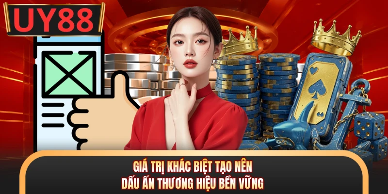 Giá trị khác biệt tạo nên dấu ấn thương hiệu bền vững